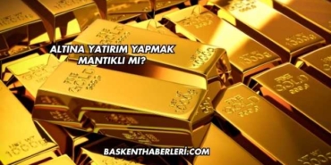 Altına Yatırım Yapmak Mantıklı mı?