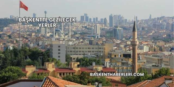 Başkentte Gezilecek Yerler
