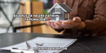 Belarus'da Nelere Yatırım Yapılmalıdır?