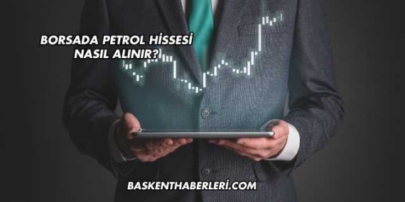 Borsada Petrol Hissesi Nasıl Alınır?