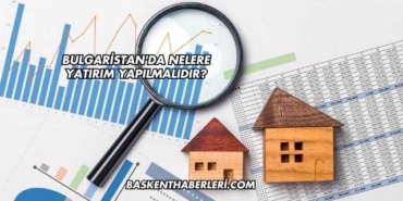 Bulgaristan'da Nelere Yatırım Yapılmalıdır?