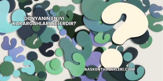 Dünyanın En İyi Karargahları Nelerdir?