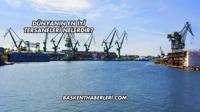 Dünyanın En İyi Tersaneleri Nelerdir?