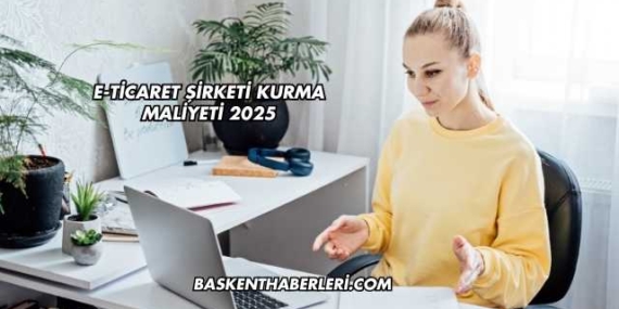 E-Ticaret Şirketi Kurma Maliyeti 2025