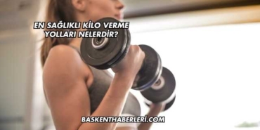 En Sağlıklı Kilo Verme Yolları Nelerdir?