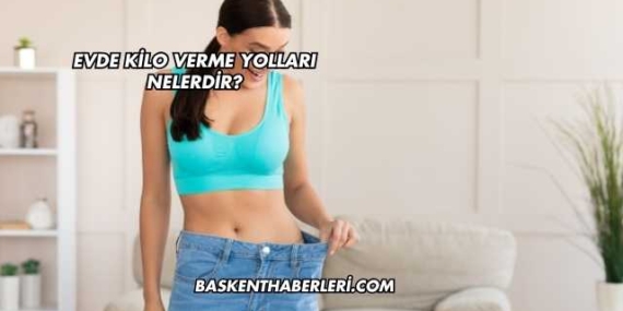 Evde Kilo Verme Yolları Nelerdir?