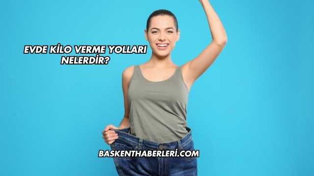 Evde Kilo Verme Yolları Nelerdir?