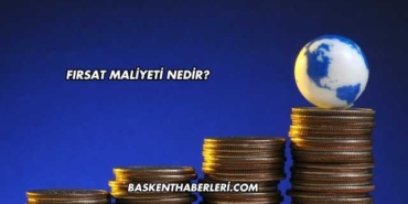 Fırsat Maliyeti Nedir?