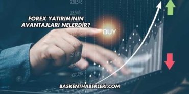 Forex Yatırımının Avantajları Nelerdir?