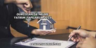 Gürcistan'da Nelere Yatırım Yapılabilir 2025