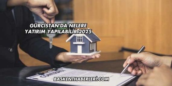 Gürcistan’da Nelere Yatırım Yapılabilir 2025