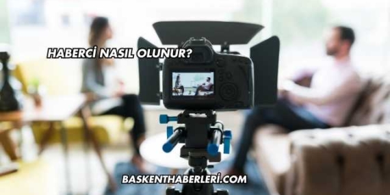 Haberci Nasıl Olunur?