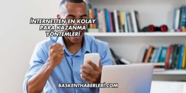İnternetten En Kolay Para Kazanma Yöntemleri