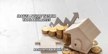Irak'ta Nelere Yatırım Yapılabilir 2025