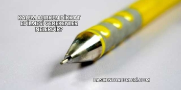 Kalem Alırken Dikkat Edilmesi Gerekenler Nelerdir?