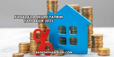 Kanada'da Nelere Yatırım Yapılabilir 2025
