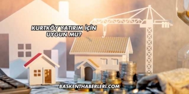 Kurtköy Yatırım İçin Uygun mu?