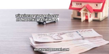 Türkiye'de Yapılabilecek En Mantıklı Yatırımlar