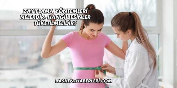 Zayıflama Yöntemleri Nelerdir, Hangi Besinler Tüketilmelidir?