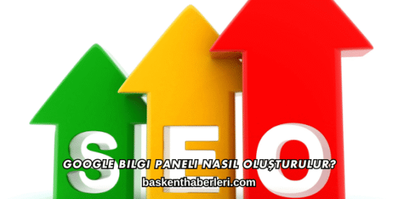 Google Bilgi Paneli Nasıl Oluşturulur?