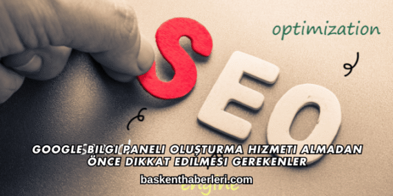 Google Bilgi Paneli Oluşturma Hizmeti Almadan Önce Dikkat Edilmesi Gerekenler