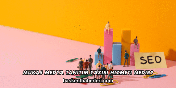 Mukas Medya Tanıtım Yazısı Hizmeti Nedir?