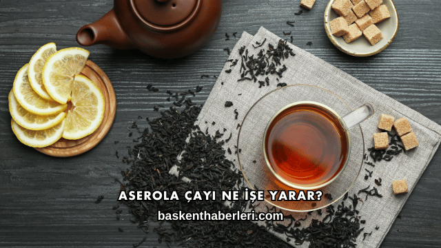 Aserola Çayı Ne İşe Yarar?