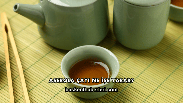 Aserola Çayı Ne İşe Yarar?