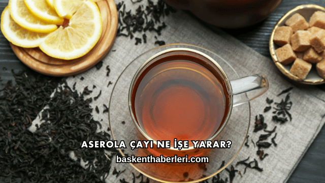 Aserola Çayı Ne İşe Yarar?