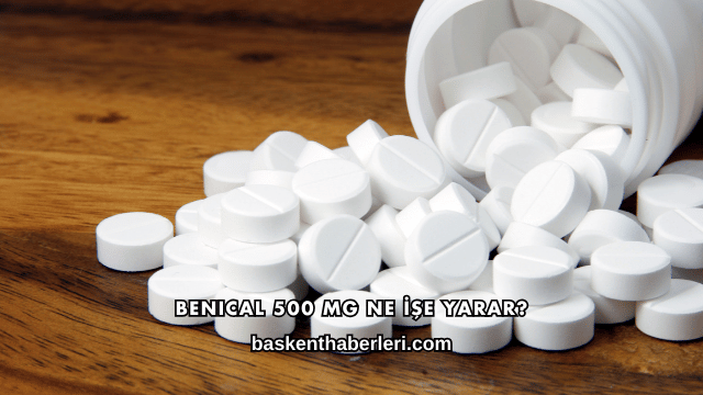 Benical 500 Mg Ne İşe Yarar?