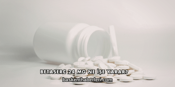 Betaserc 24 Mg Ne İşe Yarar?