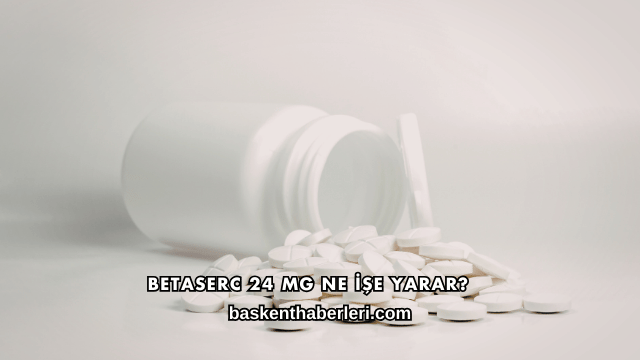 Betaserc 24 Mg Ne İşe Yarar?