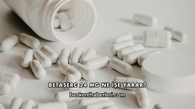Betaserc 24 Mg Ne İşe Yarar?