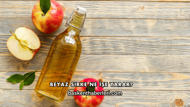 Beyaz Sirke Ne İşe Yarar?