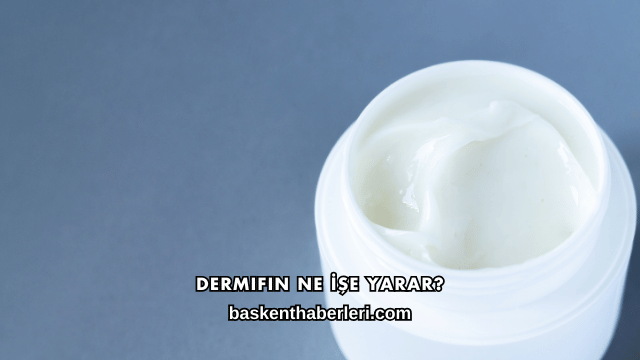 Dermifin Ne İşe Yarar?