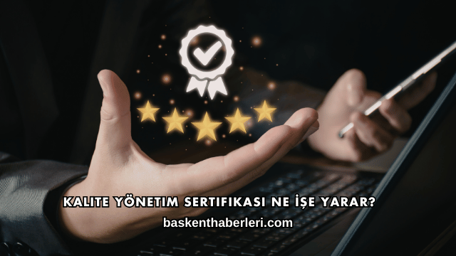 Kalite Yönetim Sertifikası Ne İşe Yarar?