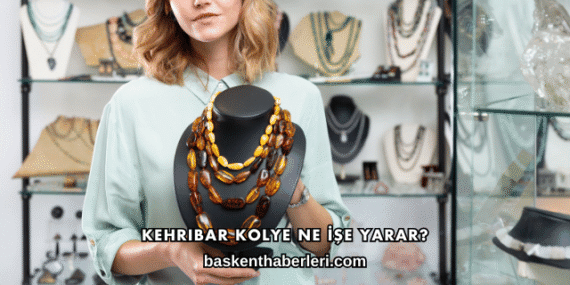 Kehribar Kolye Ne İşe Yarar?