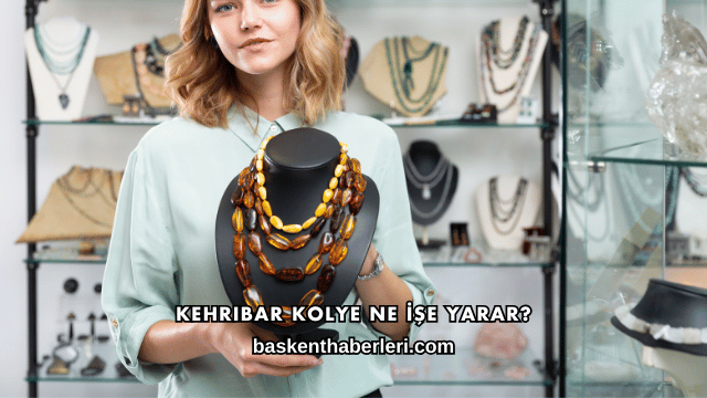 Kehribar Kolye Ne İşe Yarar?