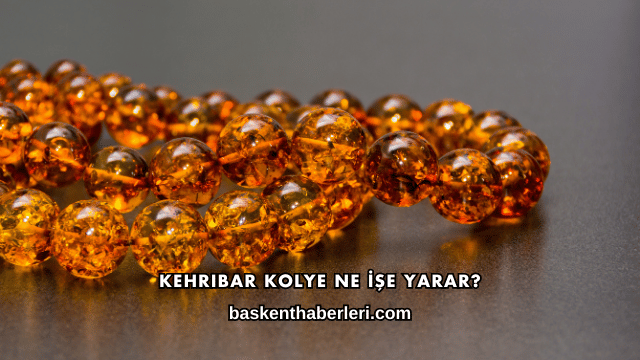 Kehribar Kolye Ne İşe Yarar?
