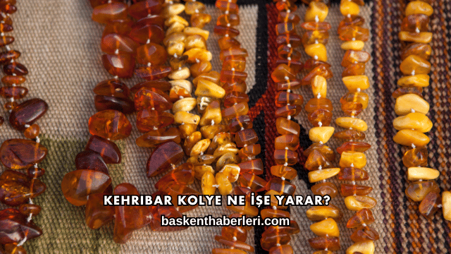 Kehribar Kolye Ne İşe Yarar?