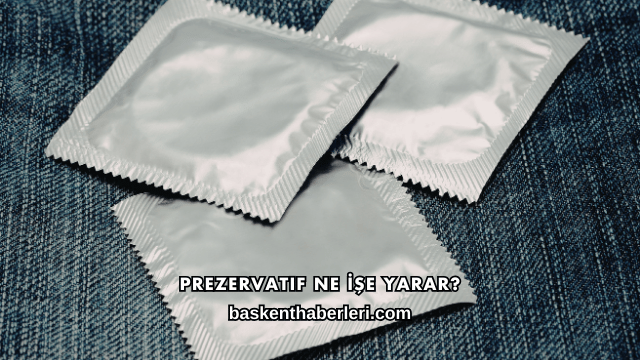 Prezervatif Ne İşe Yarar?
