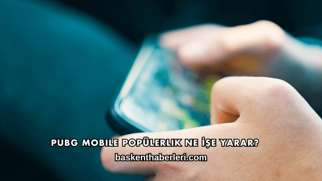 Pubg Mobile Popülerlik Ne İşe Yarar?