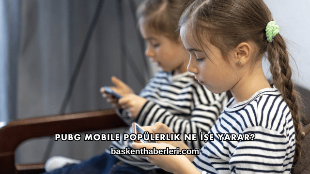 Pubg Mobile Popülerlik Ne İşe Yarar?