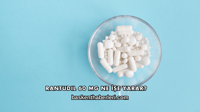 Rantudil 60 Mg Ne İşe Yarar?