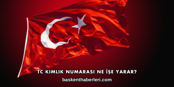 TC Kimlik Numarası Ne İşe Yarar?