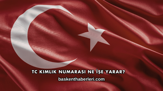 TC Kimlik Numarası Ne İşe Yarar?