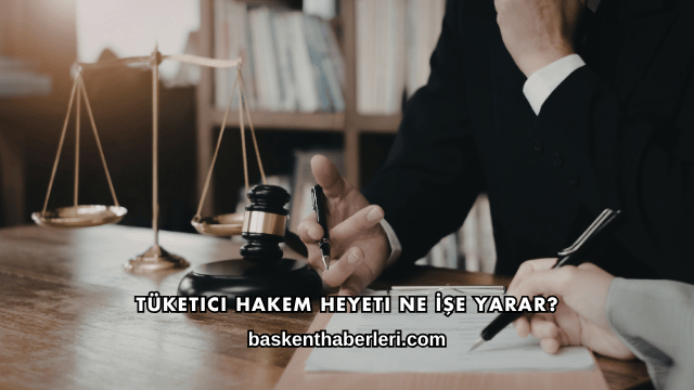 Tüketici Hakem Heyeti Ne İşe Yarar?